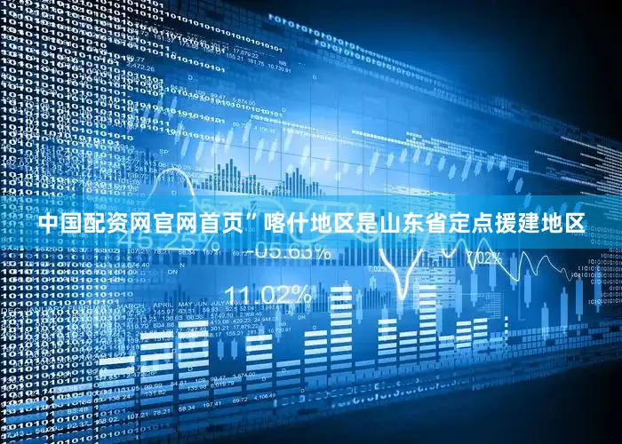 中国配资网官网首页”喀什地区是山东省定点援建地区