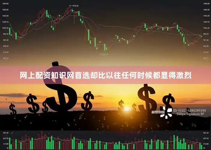 网上配资知识网首选却比以往任何时候都显得激烈