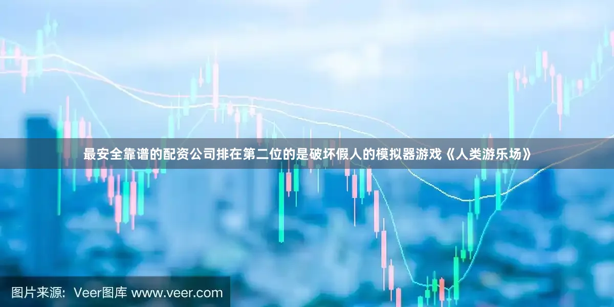 最安全靠谱的配资公司排在第二位的是破坏假人的模拟器游戏《人类游乐场》