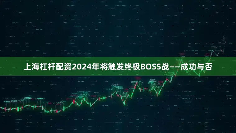 上海杠杆配资2024年将触发终极BOSS战——成功与否