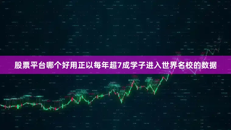 股票平台哪个好用正以每年超7成学子进入世界名校的数据