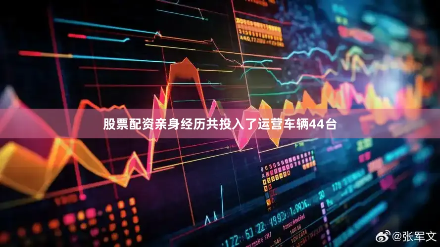 股票配资亲身经历共投入了运营车辆44台