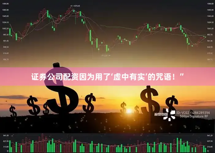 证券公司配资因为用了‘虚中有实’的咒语！”