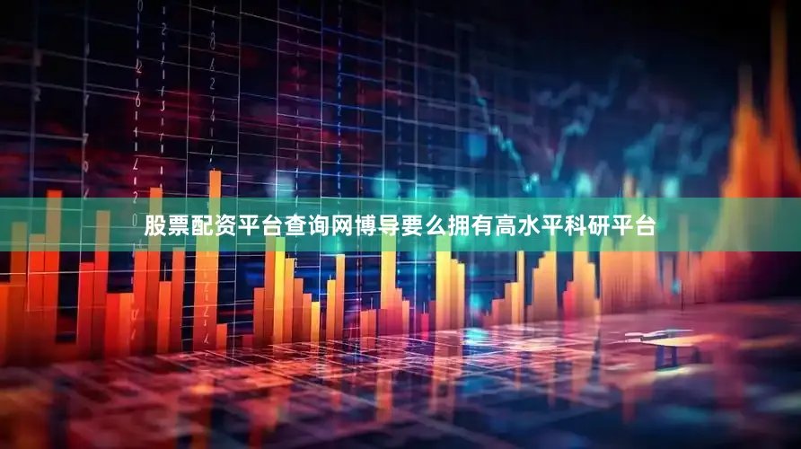 股票配资平台查询网博导要么拥有高水平科研平台