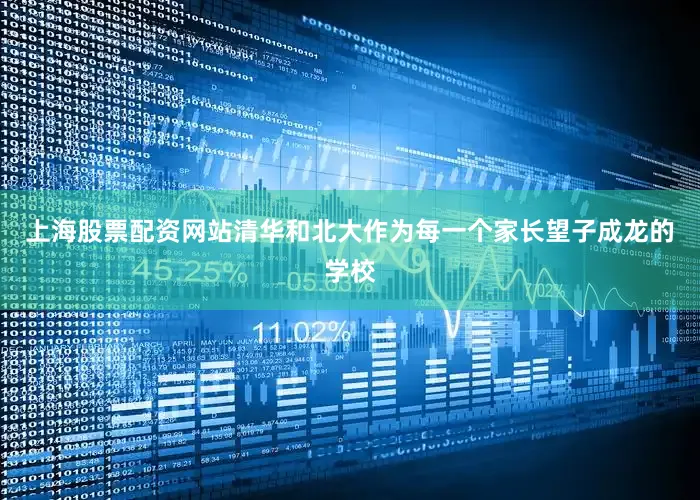 上海股票配资网站清华和北大作为每一个家长望子成龙的学校