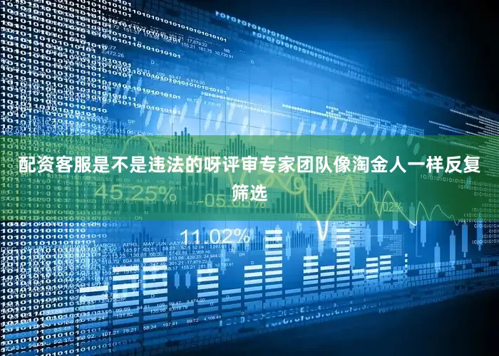 配资客服是不是违法的呀评审专家团队像淘金人一样反复筛选