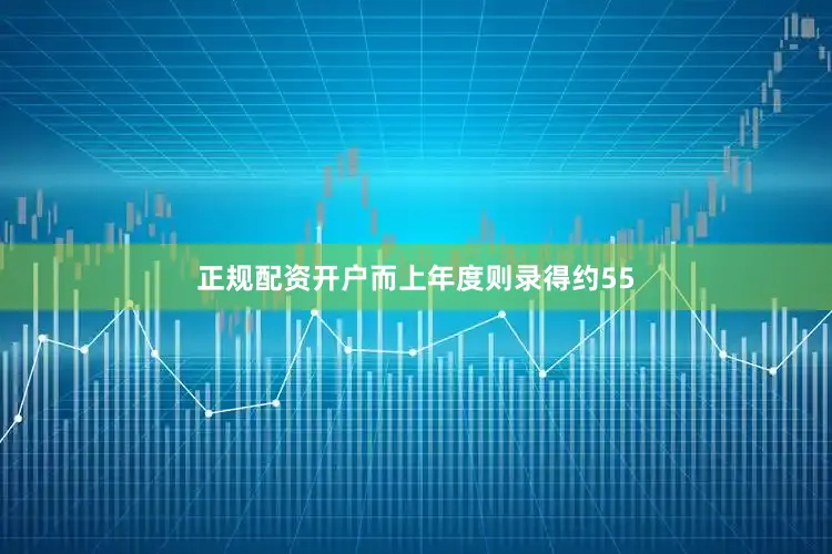 正规配资开户而上年度则录得约55