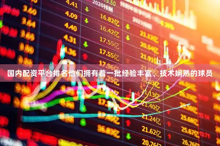 国内配资平台排名他们拥有着一批经验丰富、技术娴熟的球员