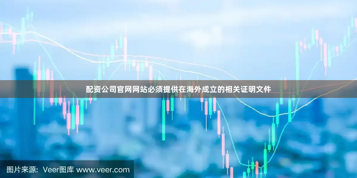 配资公司官网网站必须提供在海外成立的相关证明文件