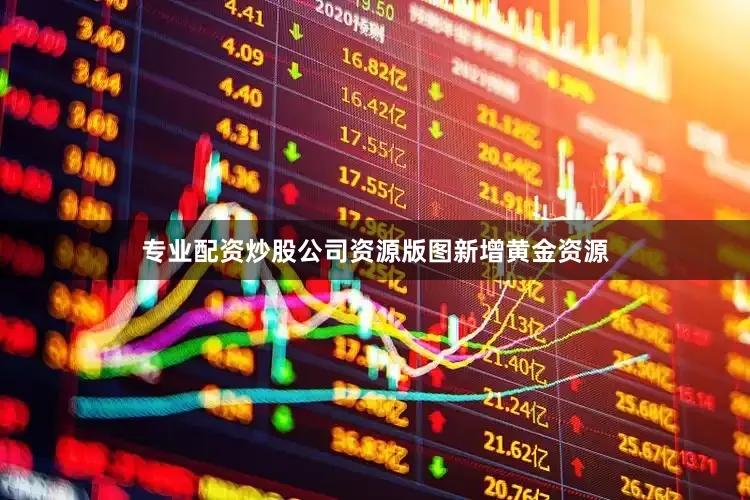 专业配资炒股公司资源版图新增黄金资源