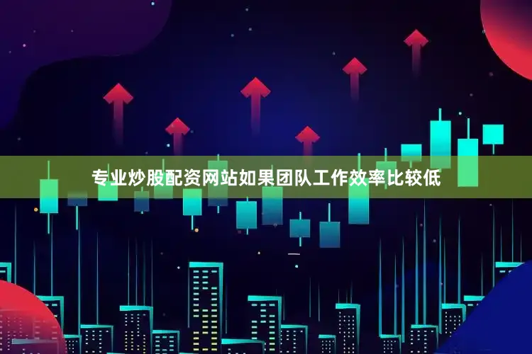 专业炒股配资网站如果团队工作效率比较低
