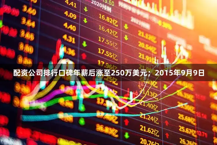 配资公司排行口碑年薪后涨至250万美元；　　2015年9月9日