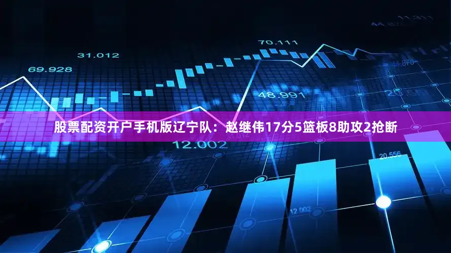 股票配资开户手机版　　辽宁队：赵继伟17分5篮板8助攻2抢断