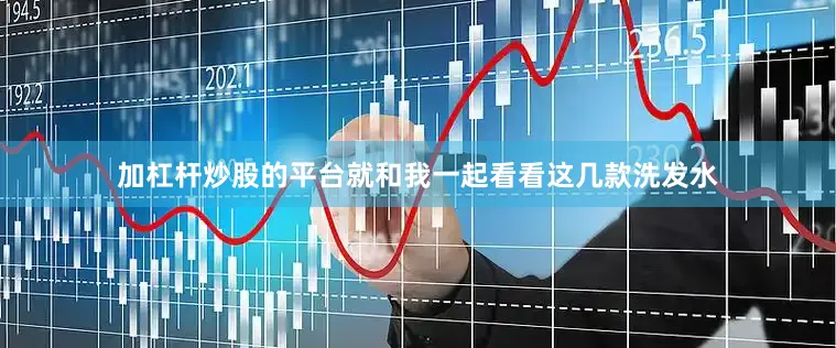 加杠杆炒股的平台就和我一起看看这几款洗发水