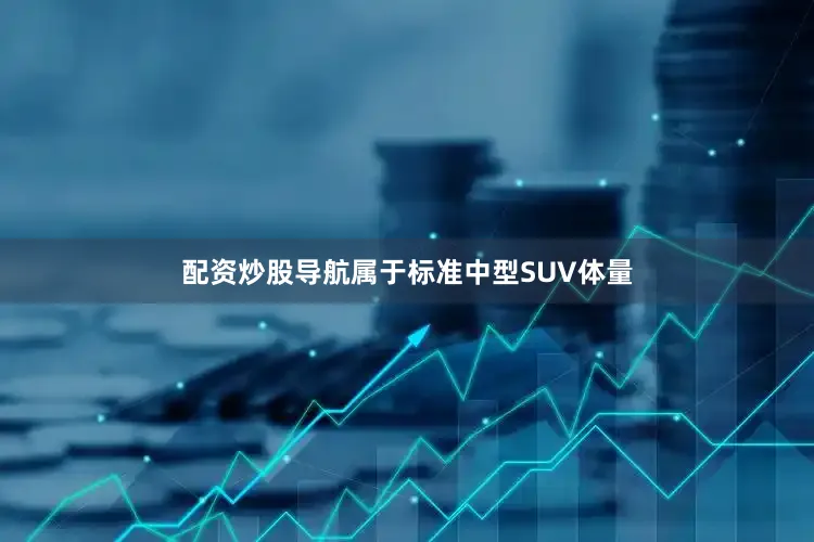 配资炒股导航属于标准中型SUV体量