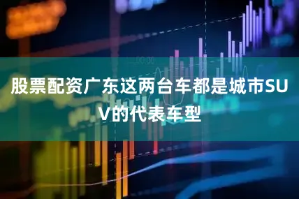 股票配资广东这两台车都是城市SUV的代表车型