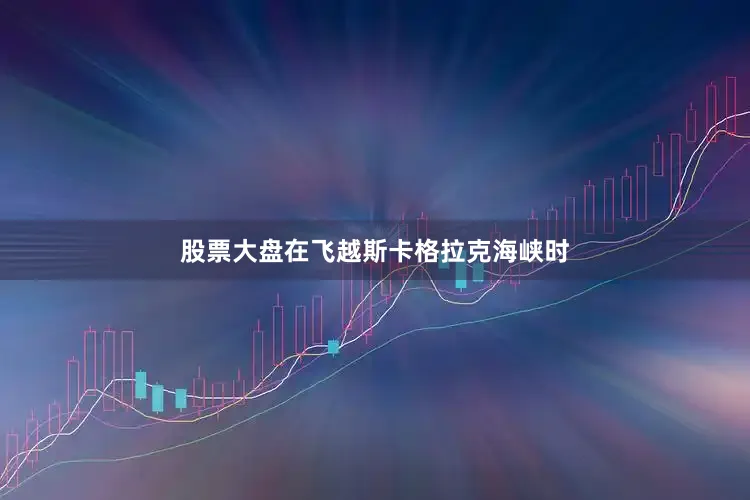 股票大盘在飞越斯卡格拉克海峡时