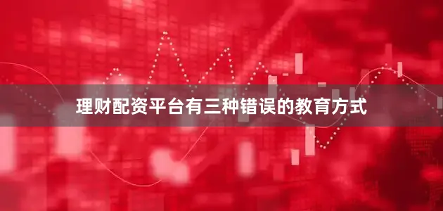 理财配资平台有三种错误的教育方式