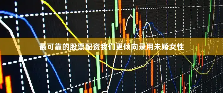最可靠的股票配资我们更倾向录用未婚女性