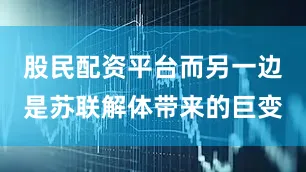 股民配资平台而另一边是苏联解体带来的巨变