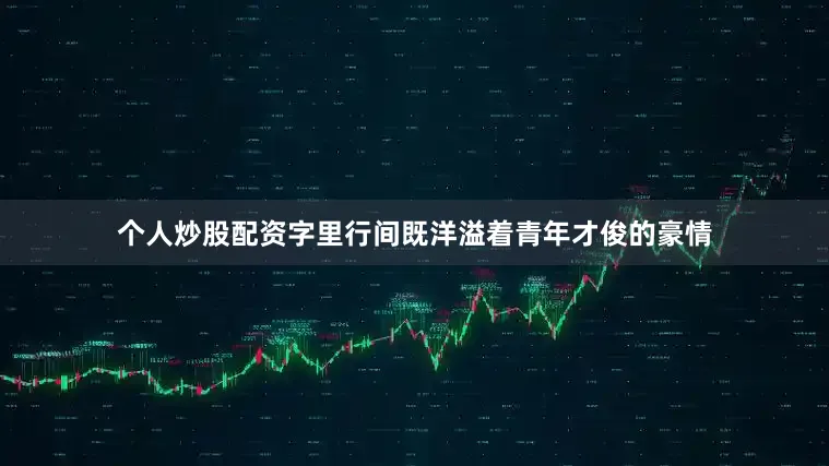个人炒股配资字里行间既洋溢着青年才俊的豪情