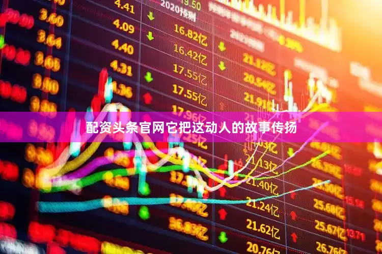 配资头条官网它把这动人的故事传扬