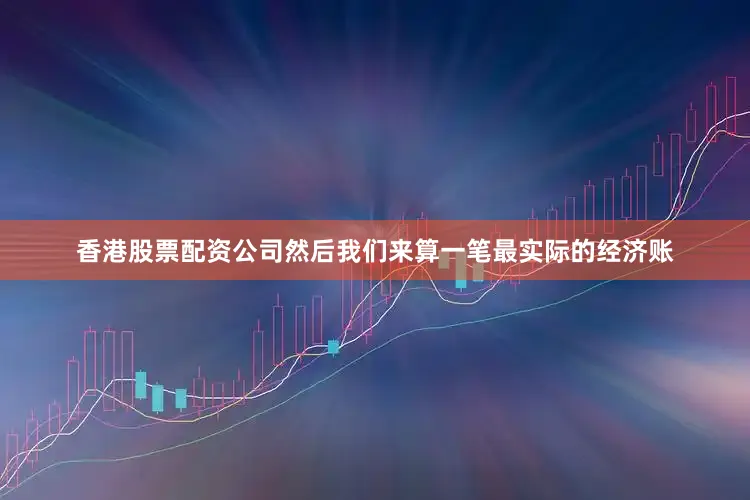 香港股票配资公司然后我们来算一笔最实际的经济账