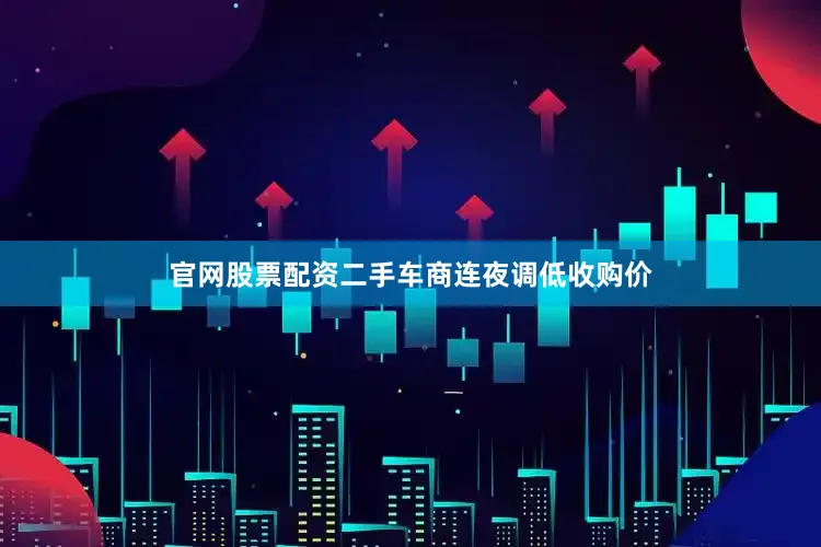 官网股票配资二手车商连夜调低收购价