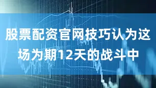股票配资官网技巧认为这场为期12天的战斗中