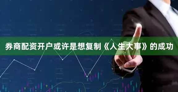 券商配资开户或许是想复制《人生大事》的成功