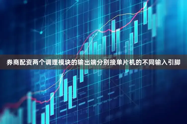 券商配资两个调理模块的输出端分别接单片机的不同输入引脚