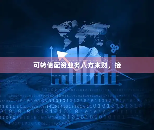 可转债配资业务八方来财，接