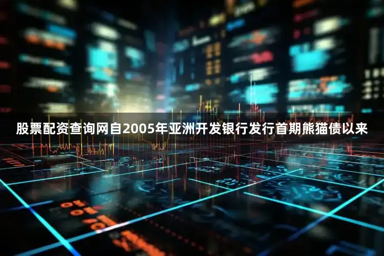 股票配资查询网自2005年亚洲开发银行发行首期熊猫债以来