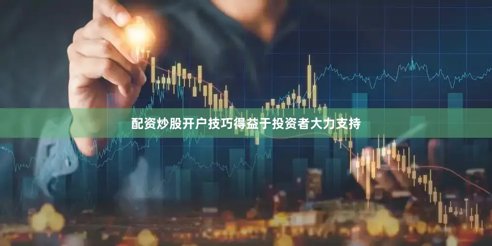配资炒股开户技巧得益于投资者大力支持