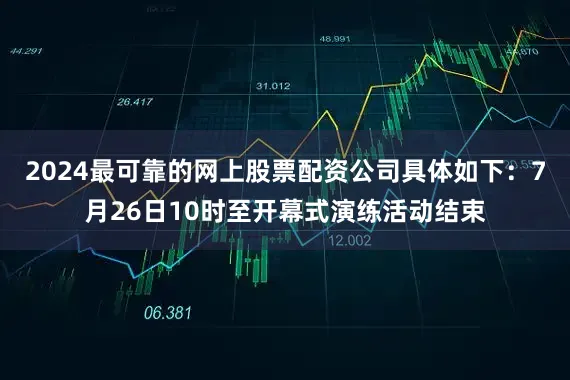2024最可靠的网上股票配资公司具体如下：7月26日10时至开幕式演练活动结束