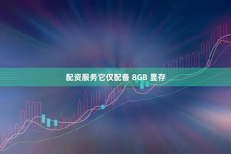 配资服务它仅配备 8GB 显存