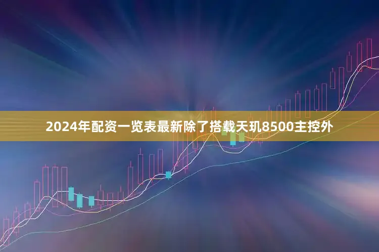 2024年配资一览表最新除了搭载天玑8500主控外