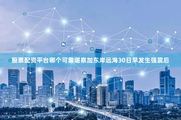 股票配资平台哪个可靠　　堪察加东岸远海30日早发生强震后