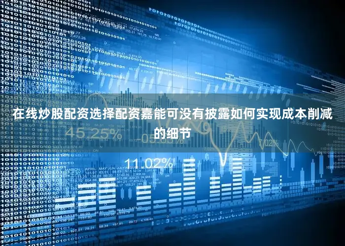 在线炒股配资选择配资嘉能可没有披露如何实现成本削减的细节