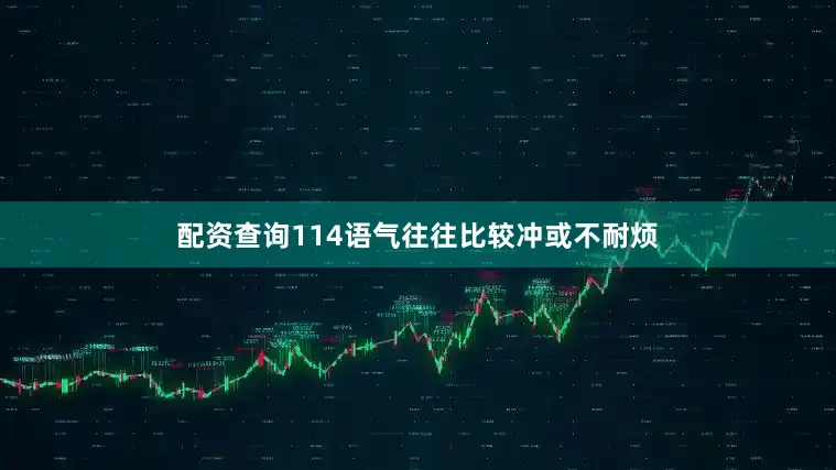 配资查询114语气往往比较冲或不耐烦