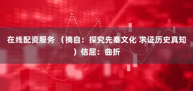 在线配资服务 （摘自：探究先秦文化 求证历史真知）佶屈：曲折