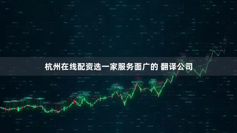 杭州在线配资选一家服务面广的 翻译公司
