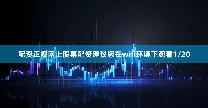 配资正规网上股票配资建议您在wifi环境下观看1/20