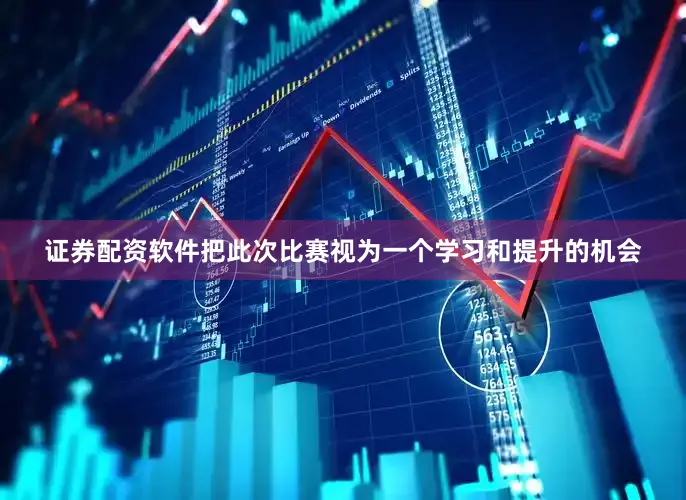 证券配资软件把此次比赛视为一个学习和提升的机会