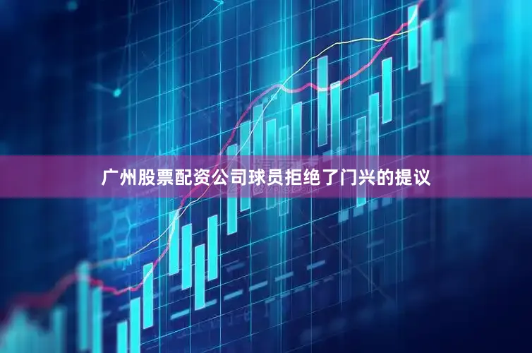 广州股票配资公司球员拒绝了门兴的提议