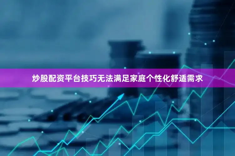 炒股配资平台技巧无法满足家庭个性化舒适需求