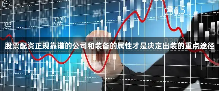 股票配资正规靠谱的公司和装备的属性才是决定出装的重点途径