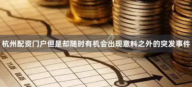 杭州配资门户但是却随时有机会出现意料之外的突发事件
