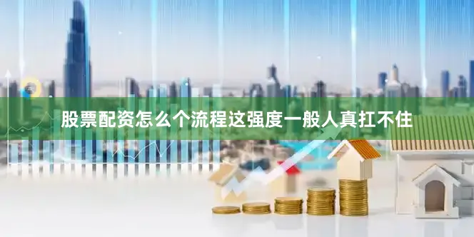 股票配资怎么个流程这强度一般人真扛不住