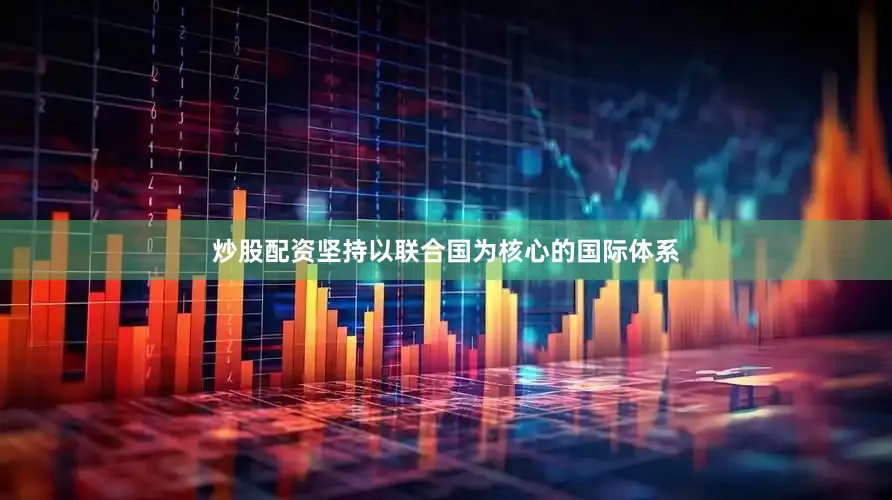 炒股配资坚持以联合国为核心的国际体系